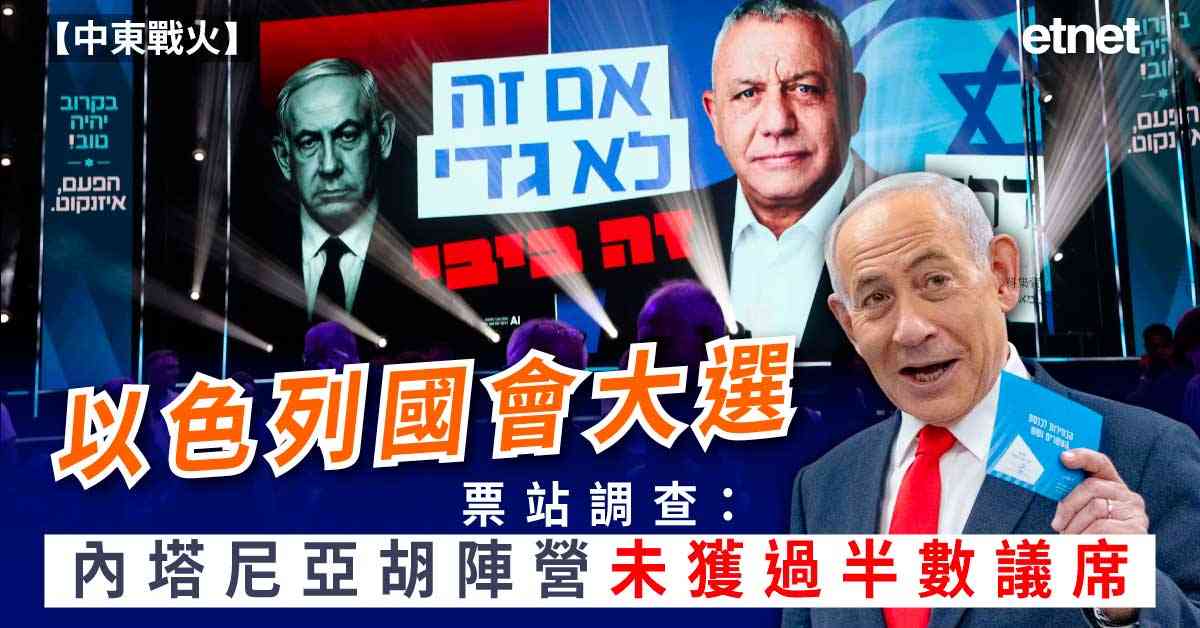 中東戰火 | 以色列國會大選票站調查:內塔尼亞胡陣營落後反對...