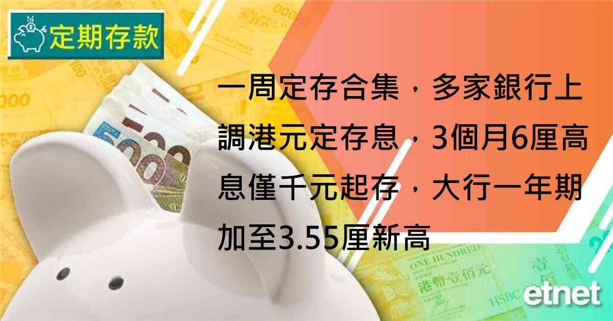 定期存款 | 一周定存合集，多家銀行上調港元定存息，3個月6...